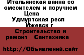 Итальянская ванна со смесителем и поручнем › Цена ­ 7 000 - Удмуртская респ., Ижевск г. Строительство и ремонт » Сантехника   